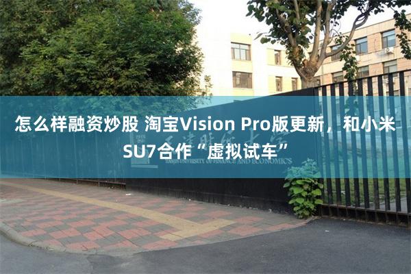 怎么样融资炒股 淘宝Vision Pro版更新，和小米SU7合作“虚拟试车”