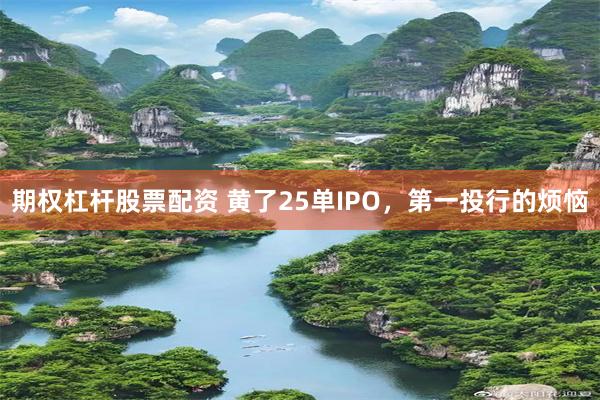 期权杠杆股票配资 黄了25单IPO，第一投行的烦恼