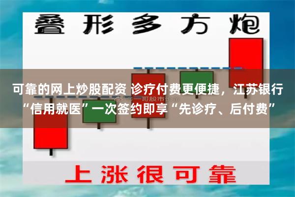 可靠的网上炒股配资 诊疗付费更便捷，江苏银行“信用就医”一次签约即享“先诊疗、后付费”