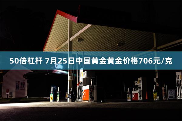 50倍杠杆 7月25日中国黄金黄金价格706元/克