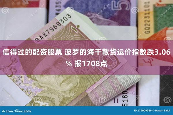 信得过的配资股票 波罗的海干散货运价指数跌3.06% 报1708点