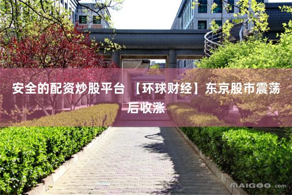 安全的配资炒股平台 【环球财经】东京股市震荡后收涨