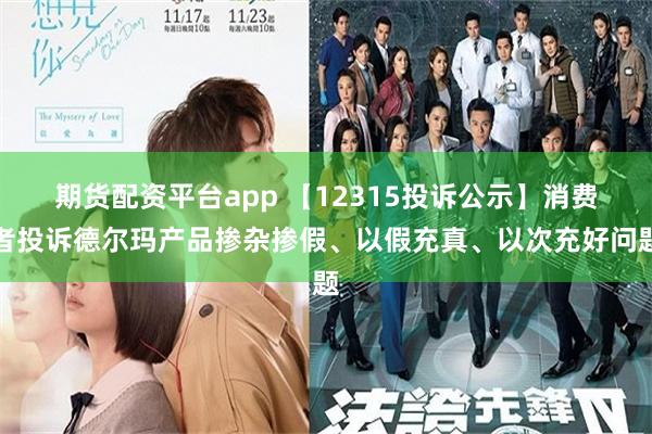 期货配资平台app 【12315投诉公示】消费者投诉德尔玛产品掺杂掺假、以假充真、以次充好问题