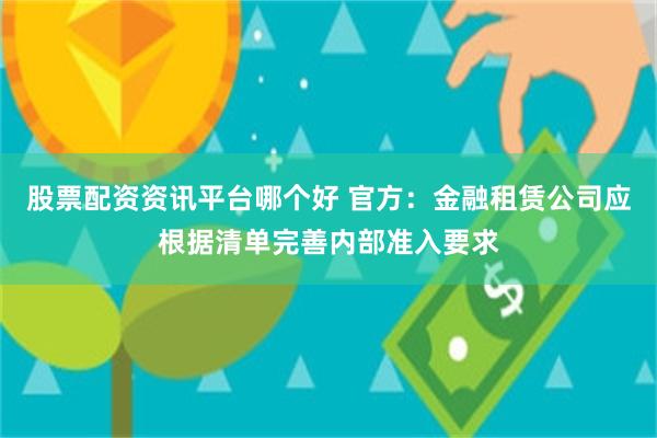 股票配资资讯平台哪个好 官方：金融租赁公司应根据清单完善内部准入要求