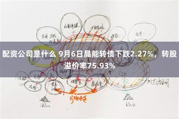 配资公司是什么 9月6日晶能转债下跌2.27%，转股溢价率75.93%