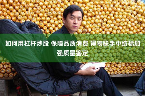 如何用杠杆炒股 保障品质消费 得物联手中纺标加强质量鉴定