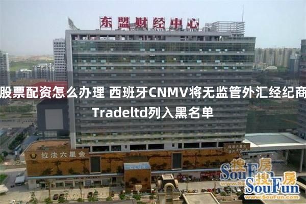 股票配资怎么办理 西班牙CNMV将无监管外汇经纪商Tradeltd列入黑名单