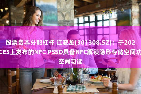 股票资本分配杠杆 江波龙(301308.SZ)：于2025 CES上发布的NFC PSSD具备NFC解锁隐形存储空间功能