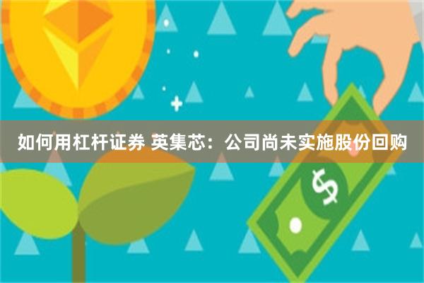 如何用杠杆证券 英集芯：公司尚未实施股份回购